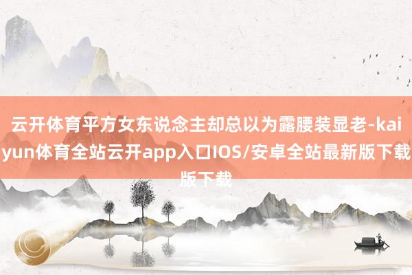 云开体育平方女东说念主却总以为露腰装显老-kaiyun体育全站云开app入口IOS/安卓全站最新版下载