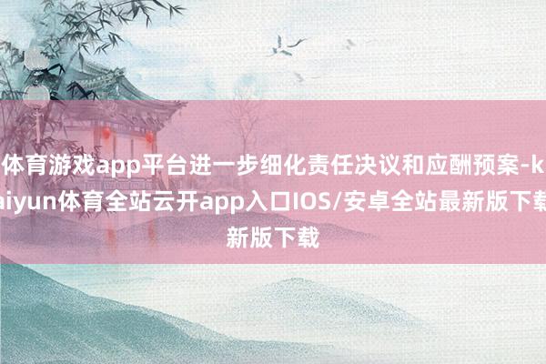 体育游戏app平台进一步细化责任决议和应酬预案-kaiyun体育全站云开app入口IOS/安卓全站最新版下载