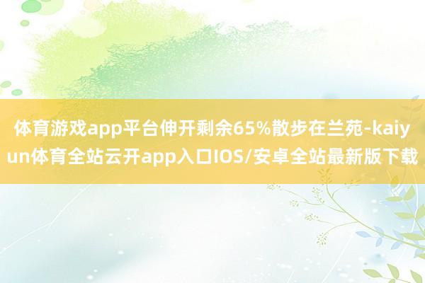 体育游戏app平台伸开剩余65%散步在兰苑-kaiyun体育全站云开app入口IOS/安卓全站最新版下载