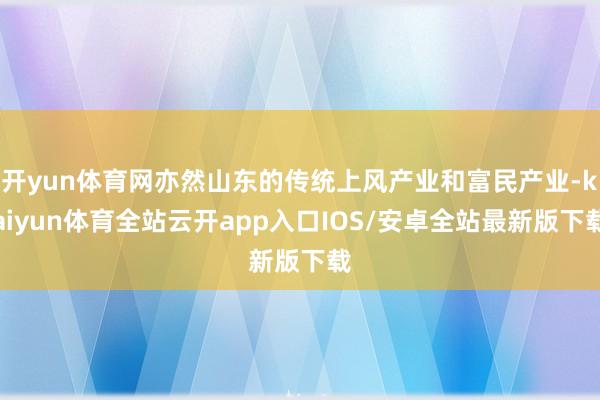 开yun体育网亦然山东的传统上风产业和富民产业-kaiyun体育全站云开app入口IOS/安卓全站最新版下载
