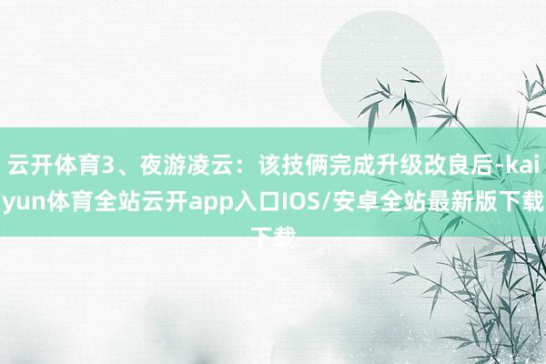 云开体育3、夜游凌云：该技俩完成升级改良后-kaiyun体育全站云开app入口IOS/安卓全站最新版下载