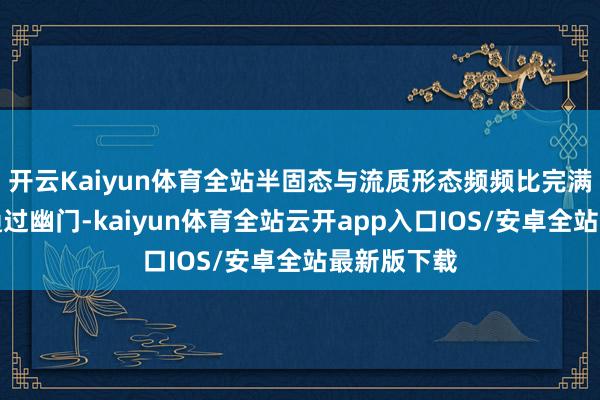 开云Kaiyun体育全站半固态与流质形态频频比完满固体更易通过幽门-kaiyun体育全站云开app入口IOS/安卓全站最新版下载