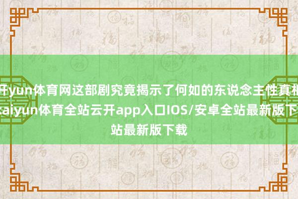 开yun体育网这部剧究竟揭示了何如的东说念主性真相-kaiyun体育全站云开app入口IOS/安卓全站最新版下载