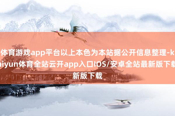 体育游戏app平台以上本色为本站据公开信息整理-kaiyun体育全站云开app入口IOS/安卓全站最新版下载