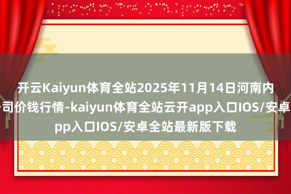 开云Kaiyun体育全站2025年11月14日河南内黄果蔬城有限公司价钱行情-kaiyun体育全站云开app入口IOS/安卓全站最新版下载