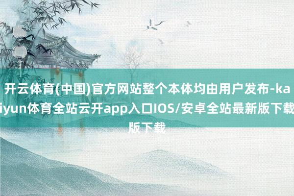 开云体育(中国)官方网站整个本体均由用户发布-kaiyun体育全站云开app入口IOS/安卓全站最新版下载