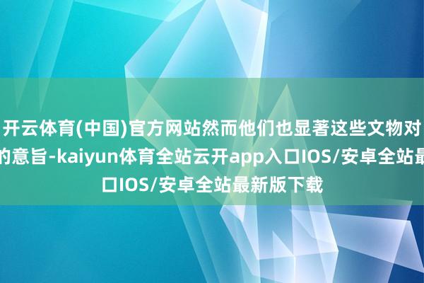 开云体育(中国)官方网站然而他们也显著这些文物对考古商榷的意旨-kaiyun体育全站云开app入口IOS/安卓全站最新版下载