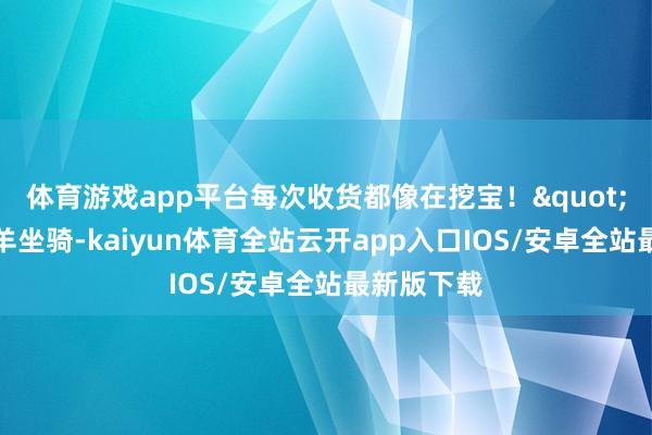 体育游戏app平台每次收货都像在挖宝！"结语：山羊坐骑-kaiyun体育全站云开app入口IOS/安卓全站最新版下载