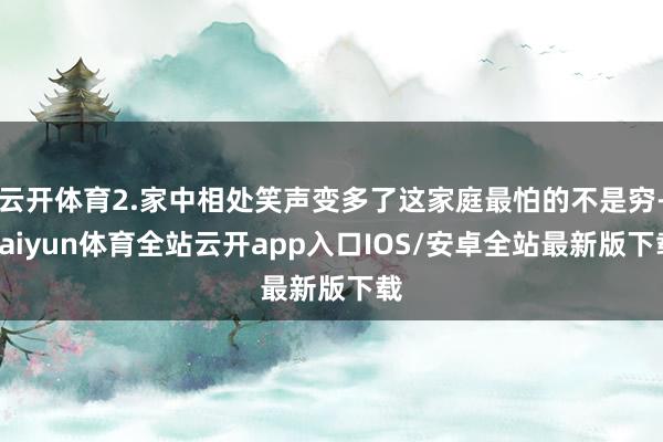 云开体育2.家中相处笑声变多了这家庭最怕的不是穷-kaiyun体育全站云开app入口IOS/安卓全站最新版下载
