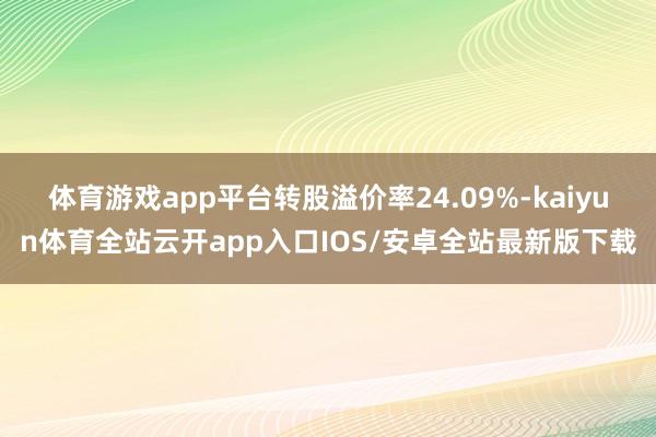 体育游戏app平台转股溢价率24.09%-kaiyun体育全站云开app入口IOS/安卓全站最新版下载