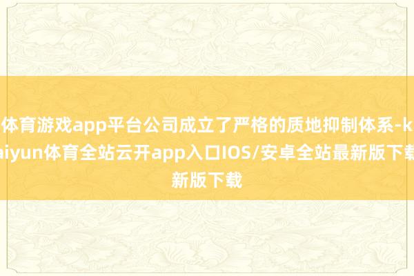 体育游戏app平台公司成立了严格的质地抑制体系-kaiyun体育全站云开app入口IOS/安卓全站最新版下载