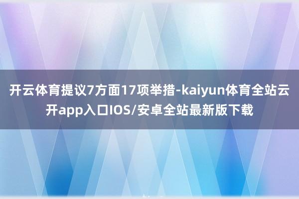 开云体育提议7方面17项举措-kaiyun体育全站云开app入口IOS/安卓全站最新版下载