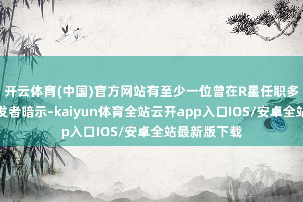 开云体育(中国)官方网站有至少一位曾在R星任职多年的资深开发者暗示-kaiyun体育全站云开app入口IOS/安卓全站最新版下载