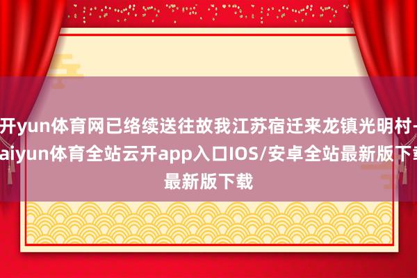 开yun体育网已络续送往故我江苏宿迁来龙镇光明村-kaiyun体育全站云开app入口IOS/安卓全站最新版下载