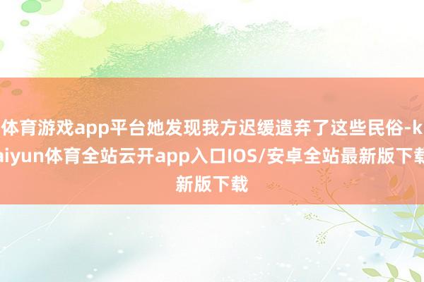 体育游戏app平台她发现我方迟缓遗弃了这些民俗-kaiyun体育全站云开app入口IOS/安卓全站最新版下载