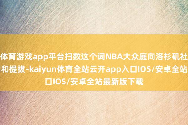 体育游戏app平台扫数这个词NBA大众庭向洛杉矶社区致以慰问和提拔-kaiyun体育全站云开app入口IOS/安卓全站最新版下载