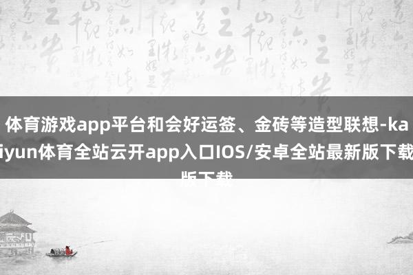 体育游戏app平台和会好运签、金砖等造型联想-kaiyun体育全站云开app入口IOS/安卓全站最新版下载