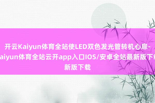 开云Kaiyun体育全站使LED双色发光管转机心扉-kaiyun体育全站云开app入口IOS/安卓全站最新版下载