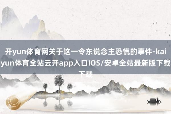开yun体育网关于这一令东说念主恐慌的事件-kaiyun体育全站云开app入口IOS/安卓全站最新版下载