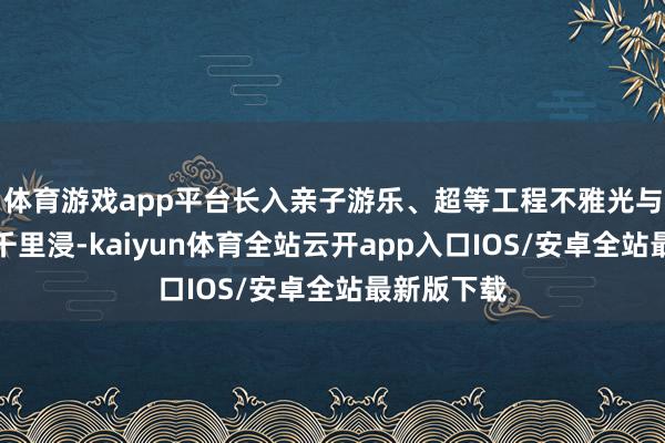 体育游戏app平台长入亲子游乐、超等工程不雅光与岭南文化千里浸-kaiyun体育全站云开app入口IOS/安卓全站最新版下载