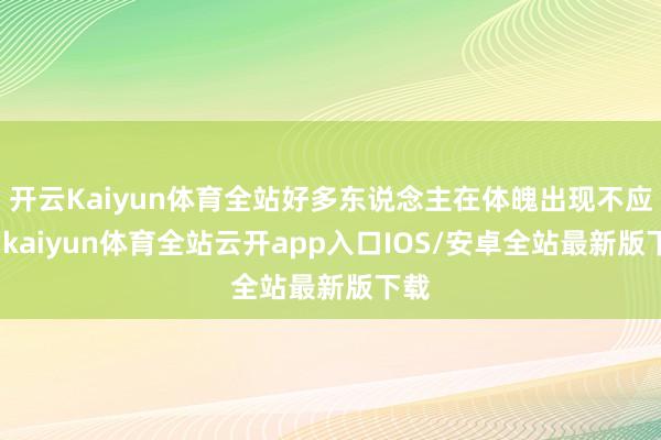 开云Kaiyun体育全站好多东说念主在体魄出现不应时-kaiyun体育全站云开app入口IOS/安卓全站最新版下载