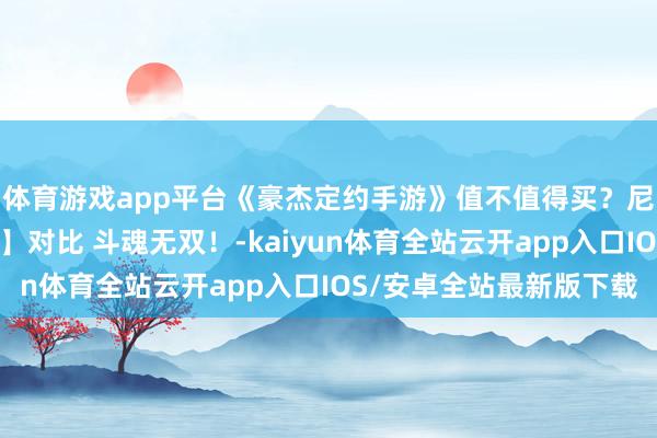 体育游戏app平台《豪杰定约手游》值不值得买？尼菈新皮肤【神龙尊者】对比 斗魂无双！-kaiyun体育全站云开app入口IOS/安卓全站最新版下载