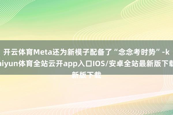 开云体育Meta还为新模子配备了“念念考时势”-kaiyun体育全站云开app入口IOS/安卓全站最新版下载
