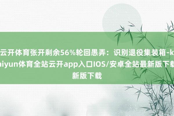 云开体育张开剩余56%轮回愚弄：识别退役集装箱-kaiyun体育全站云开app入口IOS/安卓全站最新版下载