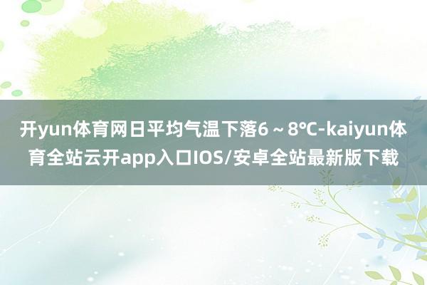 开yun体育网日平均气温下落6～8℃-kaiyun体育全站云开app入口IOS/安卓全站最新版下载