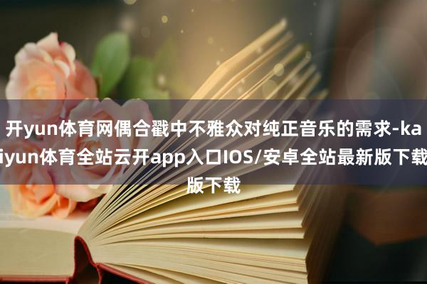 开yun体育网偶合戳中不雅众对纯正音乐的需求-kaiyun体育全站云开app入口IOS/安卓全站最新版下载